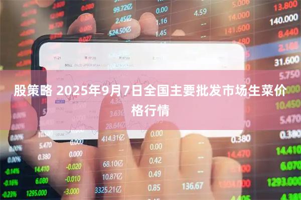 股策略 2025年9月7日全国主要批发市场生菜价格行情