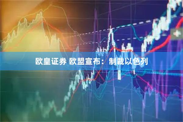 欧皇证券 欧盟宣布：制裁以色列