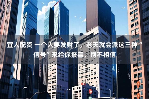 宜人配资 一个人要发财了，老天就会派这三种“信号”来给你报喜，别不相信