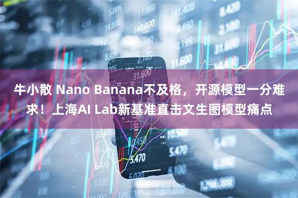 牛小散 Nano Banana不及格，开源模型一分难求！上海AI Lab新基准直击文生图模型痛点