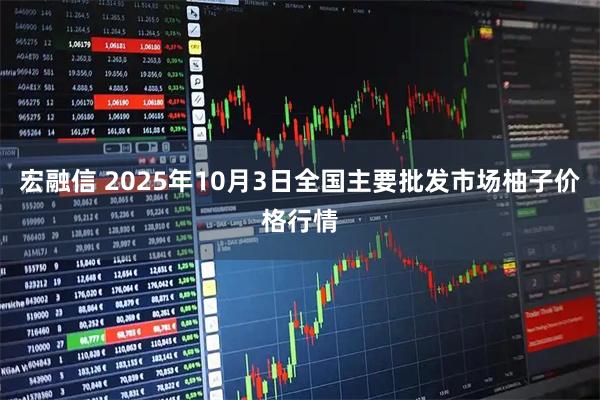 宏融信 2025年10月3日全国主要批发市场柚子价格行情