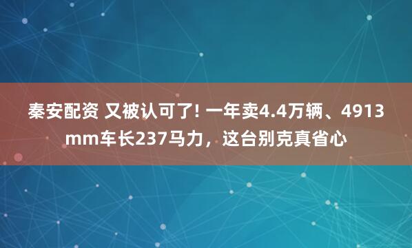 秦安配资 又被认可了! 一年卖4.4万辆、4913mm车长237马力，这台别克真省心