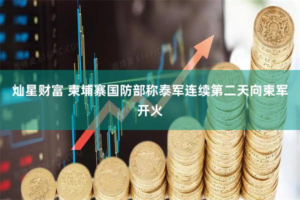 灿星财富 柬埔寨国防部称泰军连续第二天向柬军开火