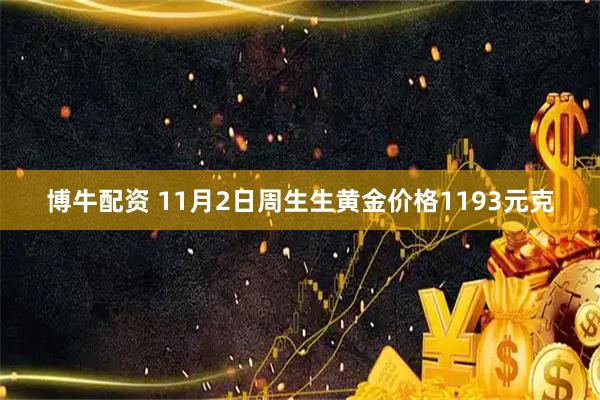 博牛配资 11月2日周生生黄金价格1193元克