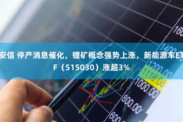 安信 停产消息催化，锂矿概念强势上涨，新能源车ETF（515030）涨超3%